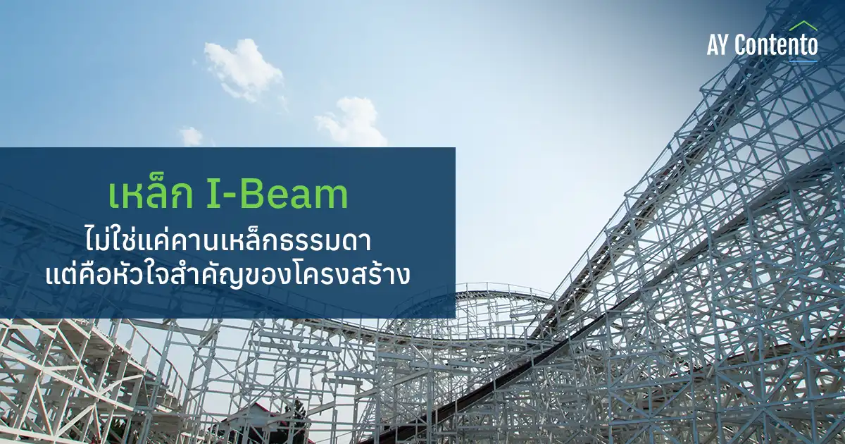 เหล็ก I Beam ไม่ใช่แค่คานเหล็กธรรมดา แต่คือหัวใจสำคัญของโครงสร้าง - AY Cotento (เอวายคอนเทนโต้)